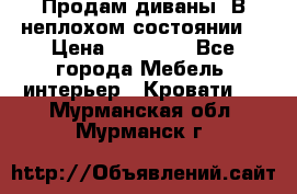 Продам диваны. В неплохом состоянии. › Цена ­ 15 000 - Все города Мебель, интерьер » Кровати   . Мурманская обл.,Мурманск г.